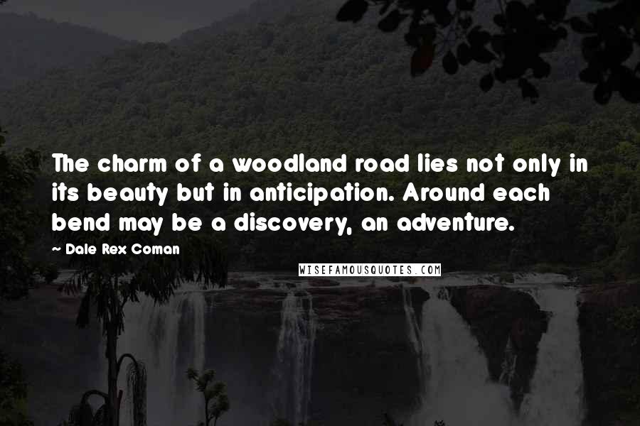 Dale Rex Coman quotes: The charm of a woodland road lies not only in its beauty but in anticipation. Around each bend may be a discovery, an adventure.