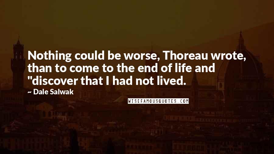 Dale Salwak quotes: Nothing could be worse, Thoreau wrote, than to come to the end of life and "discover that I had not lived.