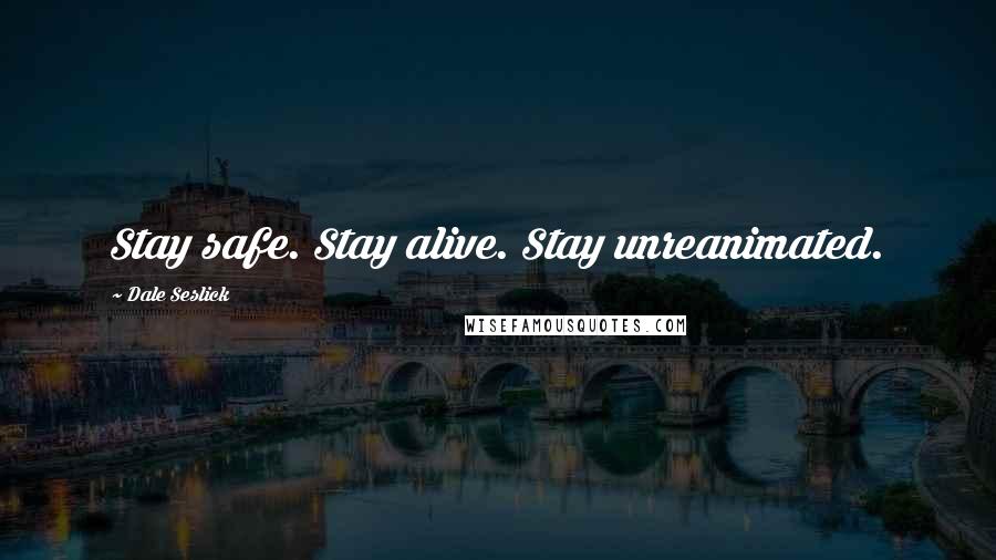 Dale Seslick quotes: Stay safe. Stay alive. Stay unreanimated.