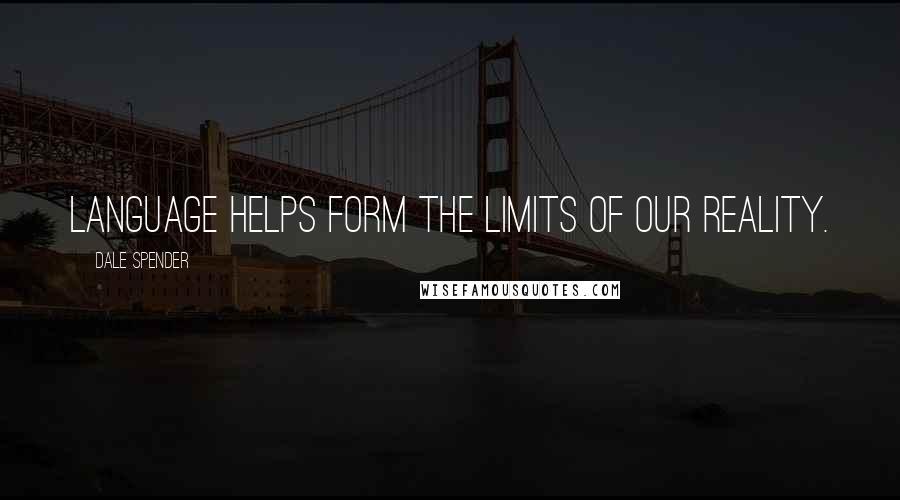 Dale Spender quotes: Language helps form the limits of our reality. Dale Spender quotes: Language helps form the limits of our reality.