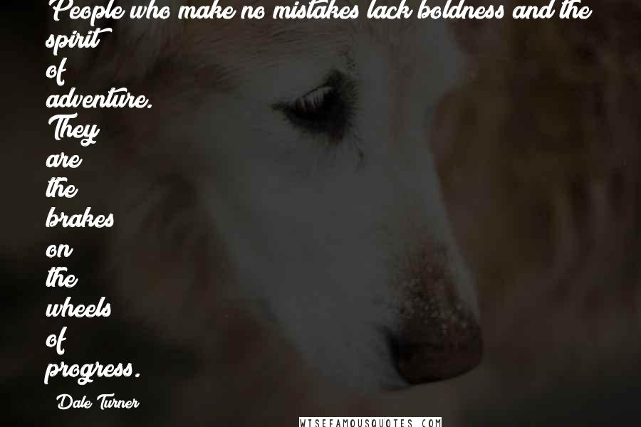 Dale Turner quotes: People who make no mistakes lack boldness and the spirit of adventure. They are the brakes on the wheels of progress. Dale Turner quotes: People who make no mistakes lack boldness and the spirit of adventure. They are the brakes on the wheels of progress.