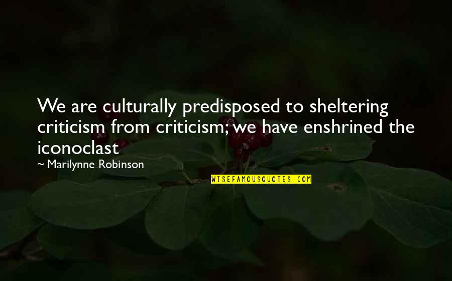 Dale Twd Quotes By Marilynne Robinson: We are culturally predisposed to sheltering criticism from