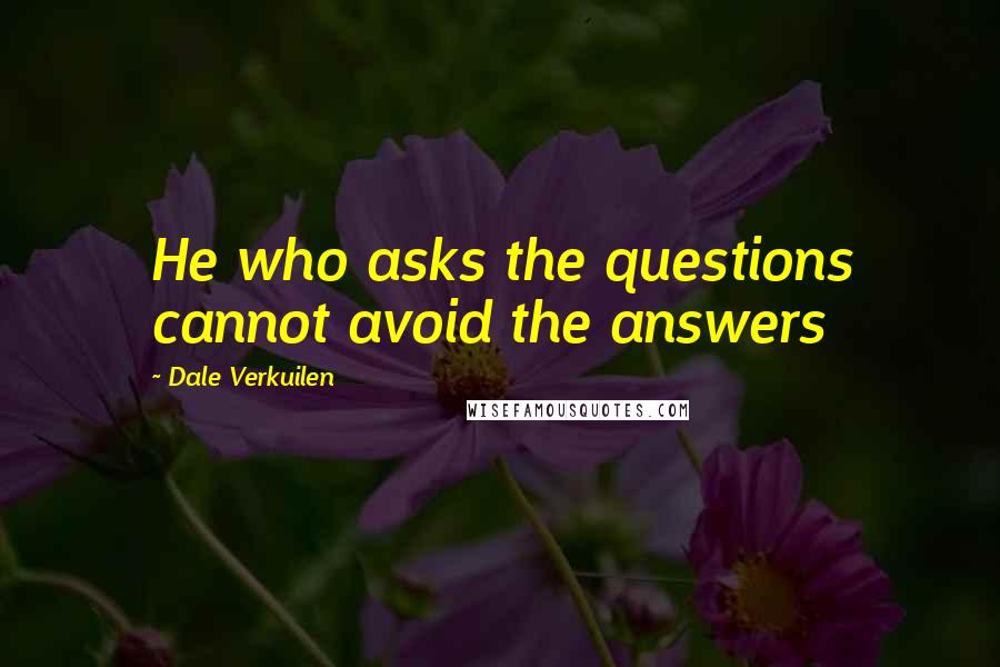 Dale Verkuilen quotes: He who asks the questions cannot avoid the answers