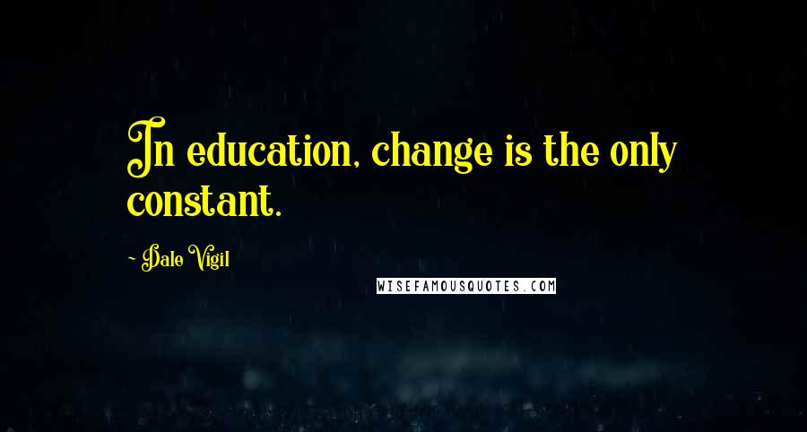 Dale Vigil quotes: In education, change is the only constant.