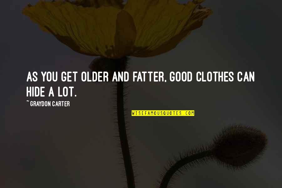 Dalealbo Quotes By Graydon Carter: As you get older and fatter, good clothes Dalealbo Quotes By Graydon Carter: As you get older and fatter, good clothes