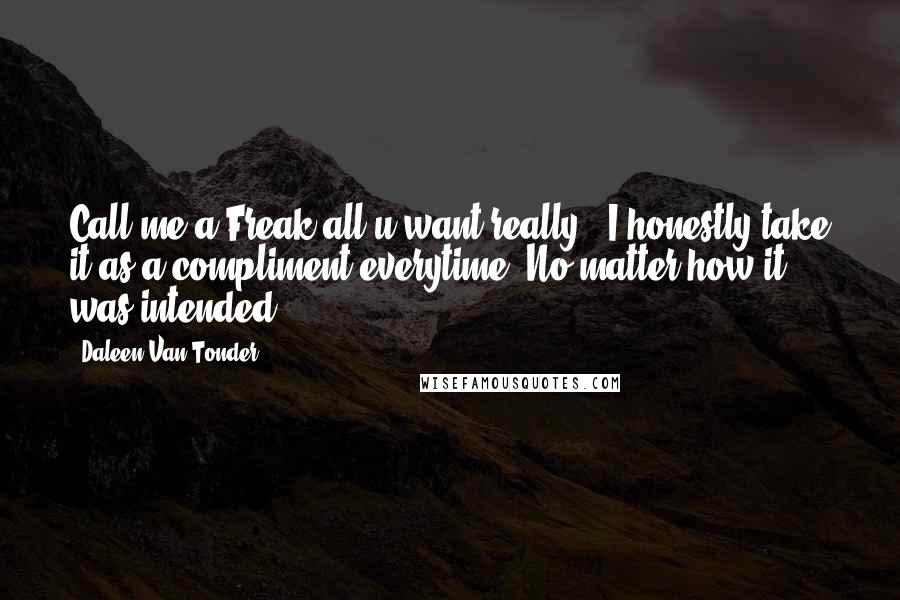 Daleen Van Tonder quotes: Call me a Freak all u want really...I honestly take it as a compliment everytime. No matter how it was intended.