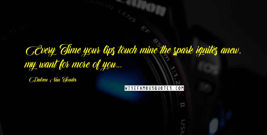 Daleen Van Tonder quotes: Every Time your lips touch mine the spark ignites anew, my want for more of you...