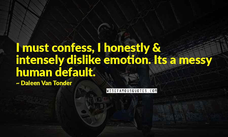 Daleen Van Tonder quotes: I must confess, I honestly & intensely dislike emotion. Its a messy human default.