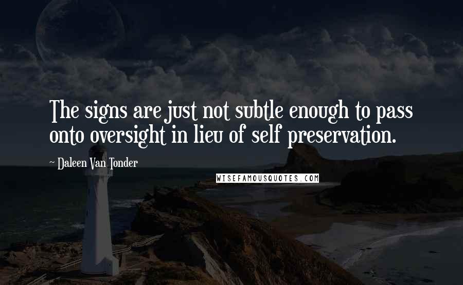 Daleen Van Tonder quotes: The signs are just not subtle enough to pass onto oversight in lieu of self preservation.