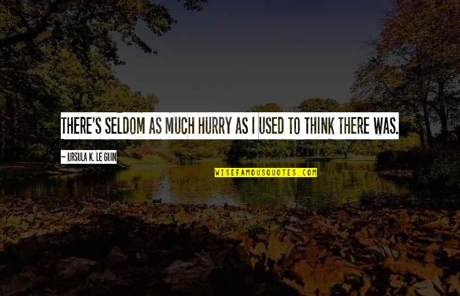 Dalekie Quotes By Ursula K. Le Guin: There's seldom as much hurry as I used Dalekie Quotes By Ursula K. Le Guin: There's seldom as much hurry as I used