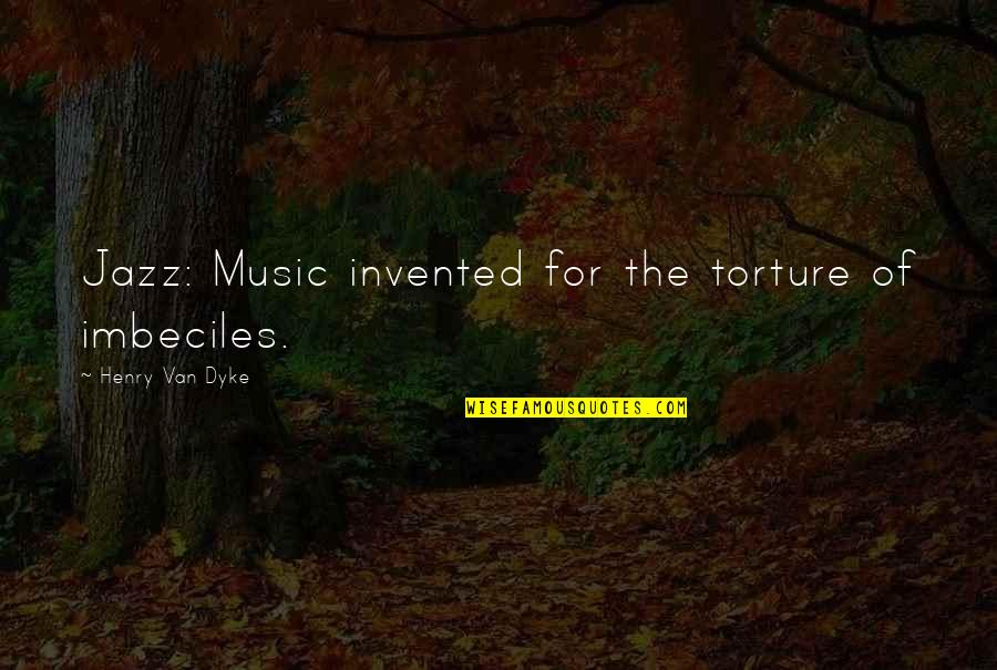 Dalelyte Quotes By Henry Van Dyke: Jazz: Music invented for the torture of imbeciles.