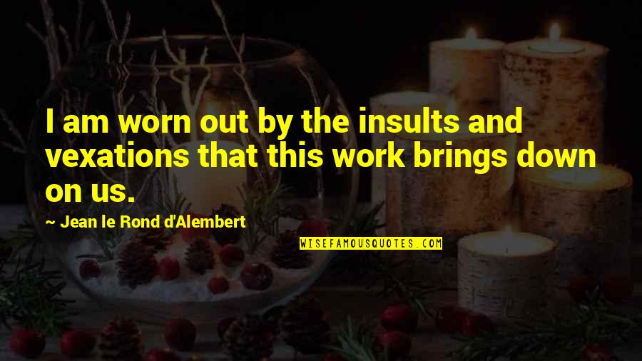 D'alembert Quotes By Jean Le Rond D'Alembert: I am worn out by the insults and