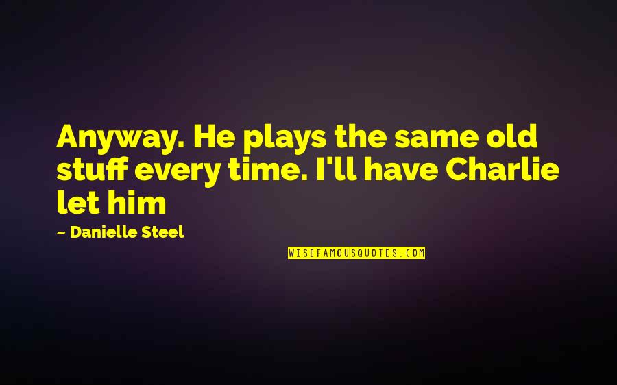 Daleno Quotes By Danielle Steel: Anyway. He plays the same old stuff every