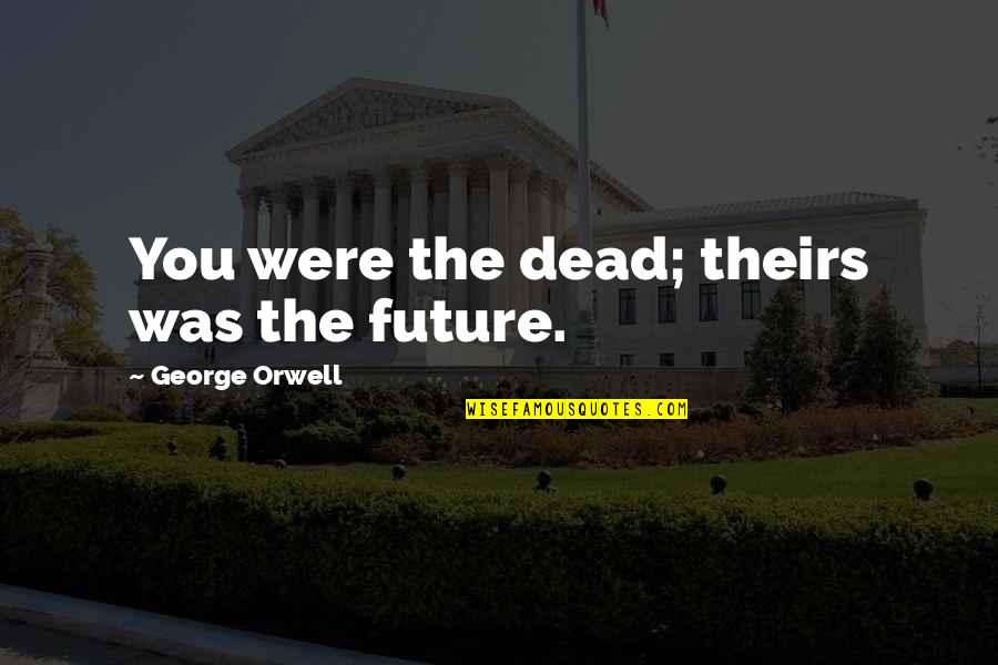 Daleron Quotes By George Orwell: You were the dead; theirs was the future.