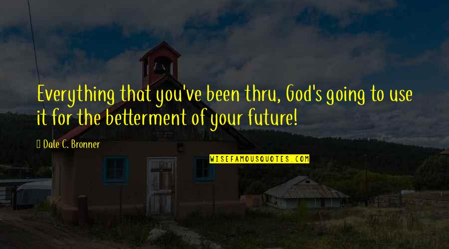 Dale's Quotes By Dale C. Bronner: Everything that you've been thru, God's going to