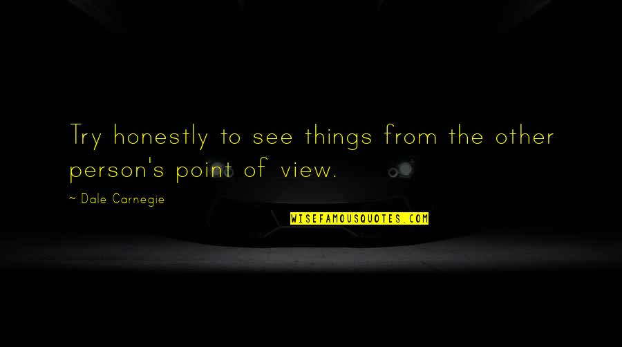 Dale's Quotes By Dale Carnegie: Try honestly to see things from the other