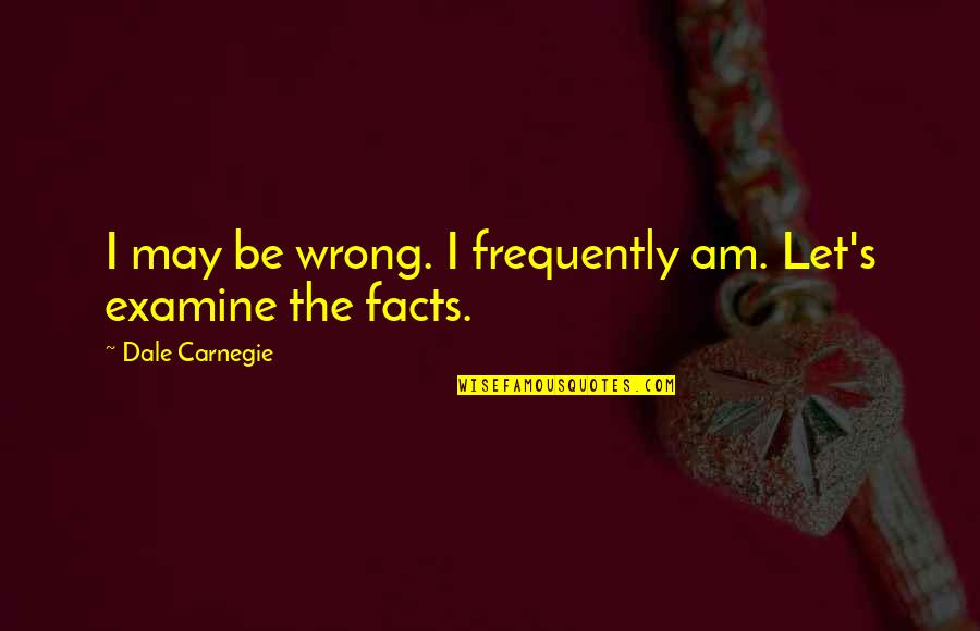 Dale's Quotes By Dale Carnegie: I may be wrong. I frequently am. Let's