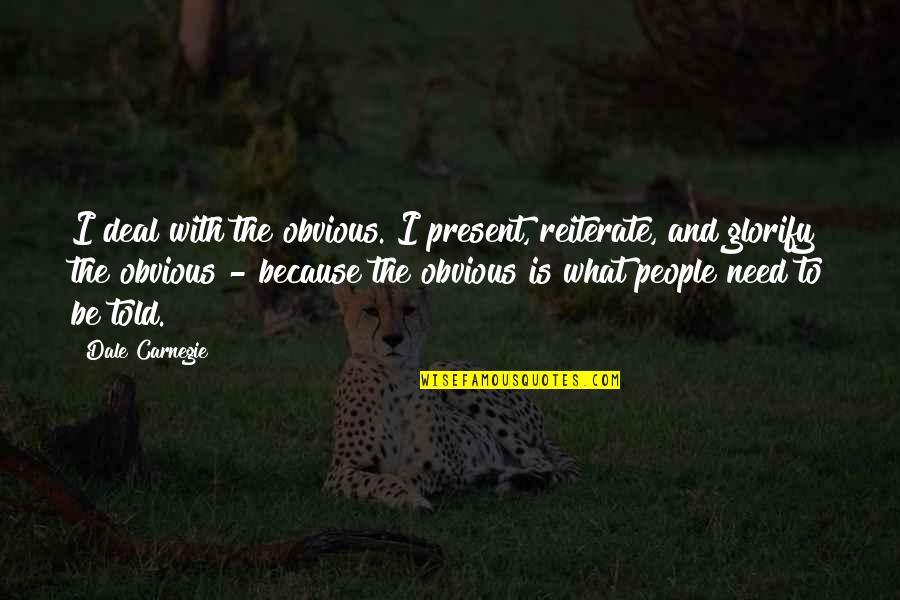 Dale's Quotes By Dale Carnegie: I deal with the obvious. I present, reiterate,