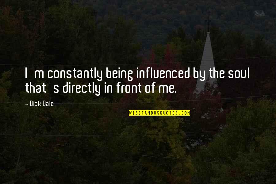 Dale's Quotes By Dick Dale: I'm constantly being influenced by the soul that's