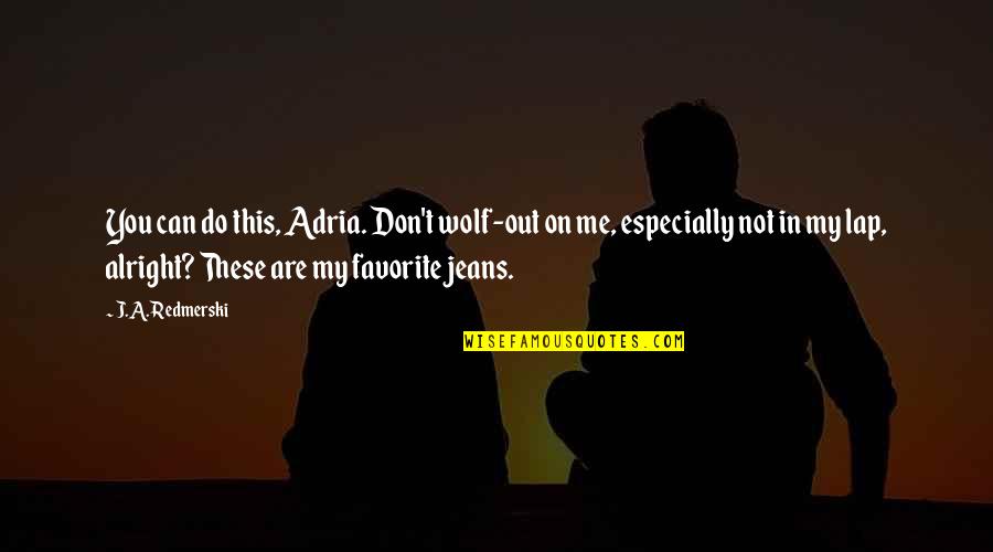 Dalesandro Abogado Quotes By J.A. Redmerski: You can do this, Adria. Don't wolf-out on Dalesandro Abogado Quotes By J.A. Redmerski: You can do this, Adria. Don't wolf-out on