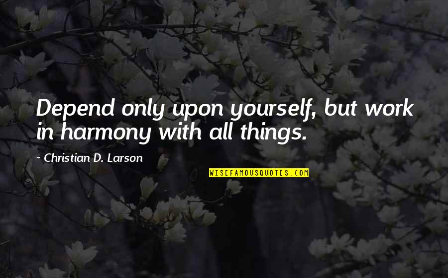 Dalesha Quotes By Christian D. Larson: Depend only upon yourself, but work in harmony Dalesha Quotes By Christian D. Larson: Depend only upon yourself, but work in harmony