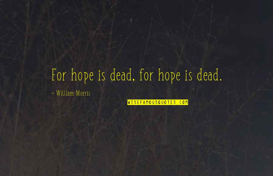 Daleston Quotes By William Morris: For hope is dead, for hope is dead.