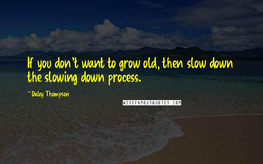 Daley Thompson quotes: If you don't want to grow old, then slow down the slowing down process.