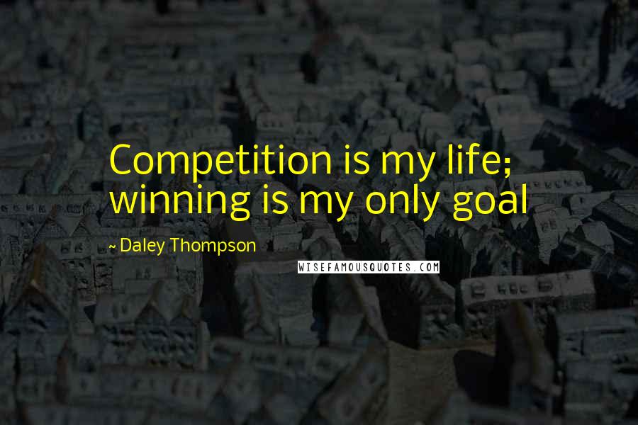 Daley Thompson quotes: Competition is my life; winning is my only goal