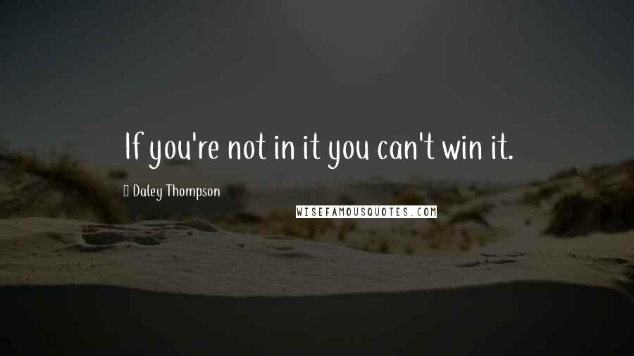 Daley Thompson quotes: If you're not in it you can't win it.