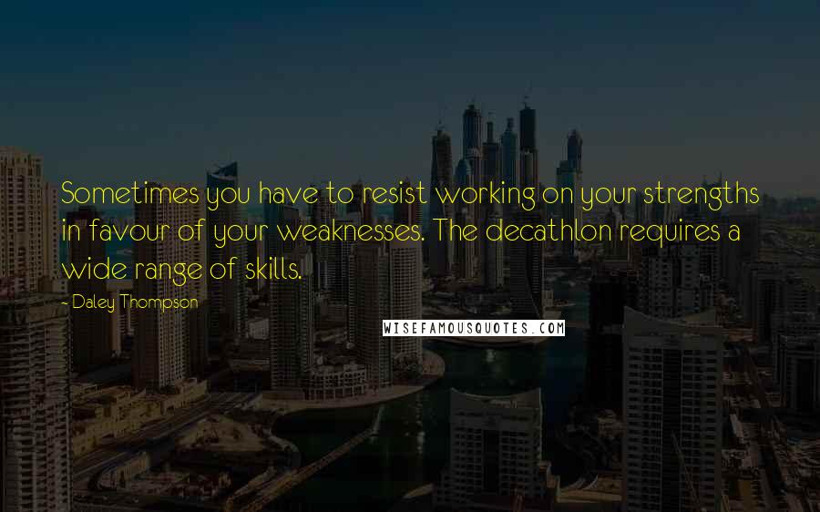 Daley Thompson quotes: Sometimes you have to resist working on your strengths in favour of your weaknesses. The decathlon requires a wide range of skills.