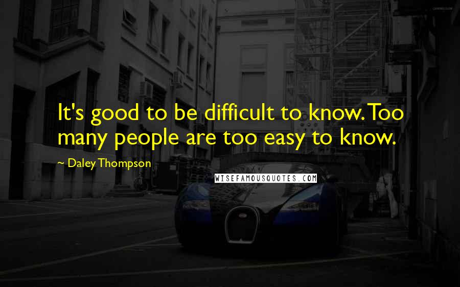 Daley Thompson quotes: It's good to be difficult to know. Too many people are too easy to know.