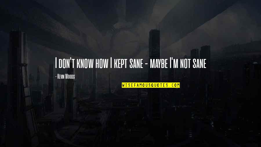 Daleys Drinks Quotes By Kevin Woods: I don't know how I kept sane - Daleys Drinks Quotes By Kevin Woods: I don't know how I kept sane -