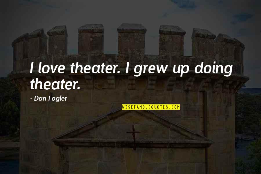 Dalfsen Op Quotes By Dan Fogler: I love theater. I grew up doing theater. Dalfsen Op Quotes By Dan Fogler: I love theater. I grew up doing theater.