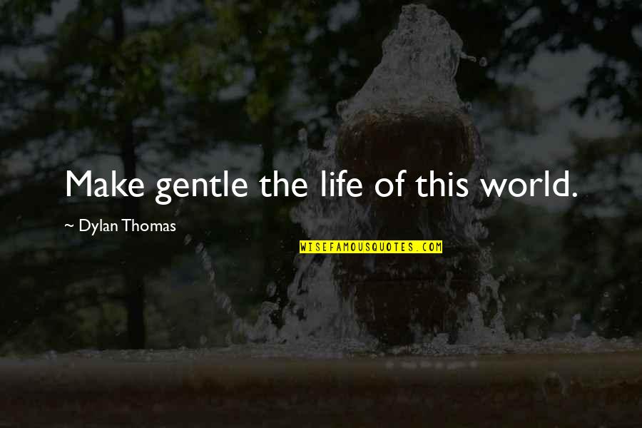 Dalga Quotes By Dylan Thomas: Make gentle the life of this world.