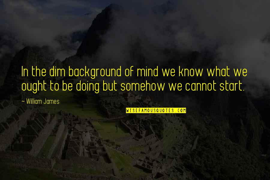 Dalglish Frazzledrip Quotes By William James: In the dim background of mind we know Dalglish Frazzledrip Quotes By William James: In the dim background of mind we know