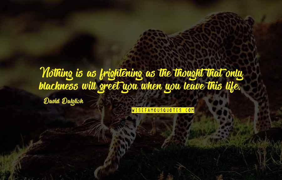 Dalglish Quotes By David Dalglish: Nothing is as frightening as the thought that