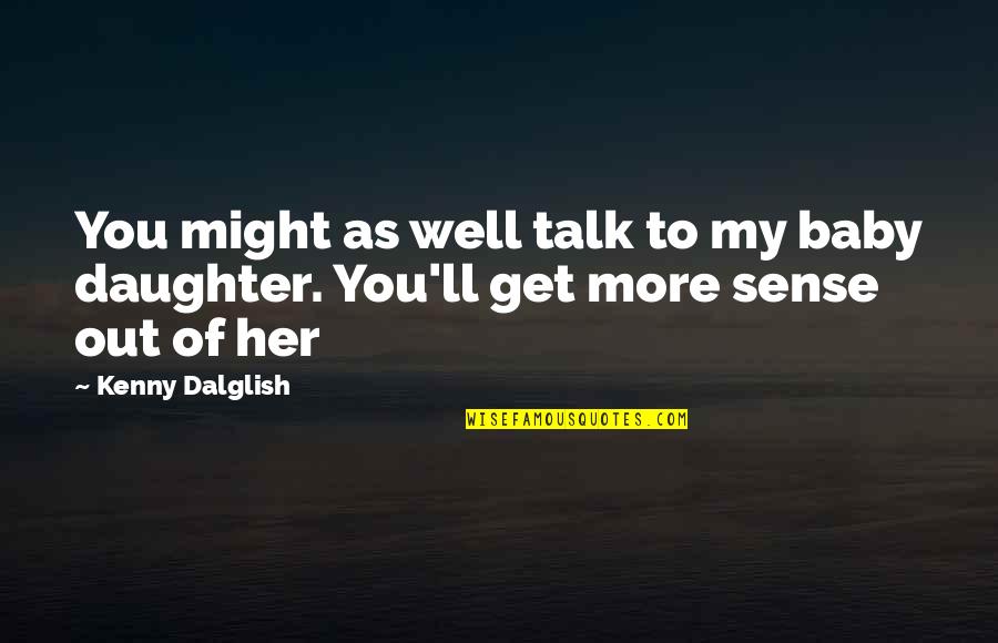 Dalglish Quotes By Kenny Dalglish: You might as well talk to my baby