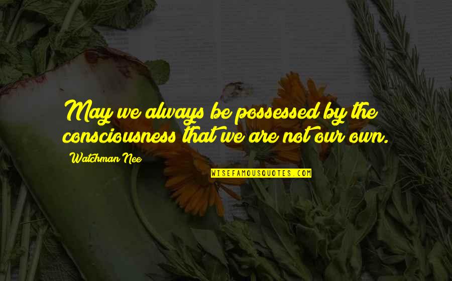 Dalgona Candy Quotes By Watchman Nee: May we always be possessed by the consciousness