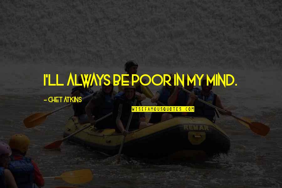 Dalhausser Rogers Quotes By Chet Atkins: I'll always be poor in my mind. Dalhausser Rogers Quotes By Chet Atkins: I'll always be poor in my mind.
