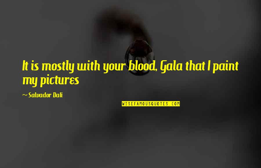 Dali Gala Quotes By Salvador Dali: It is mostly with your blood, Gala that