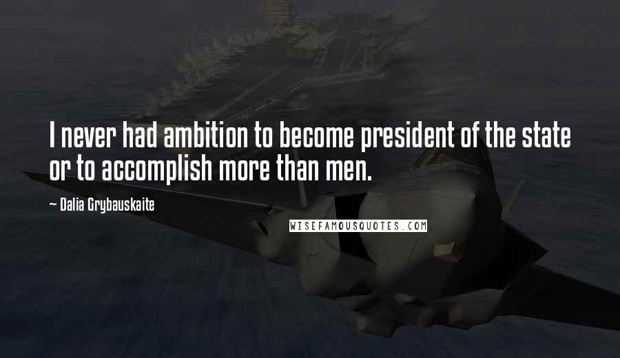 Dalia Grybauskaite quotes: I never had ambition to become president of the state or to accomplish more than men.