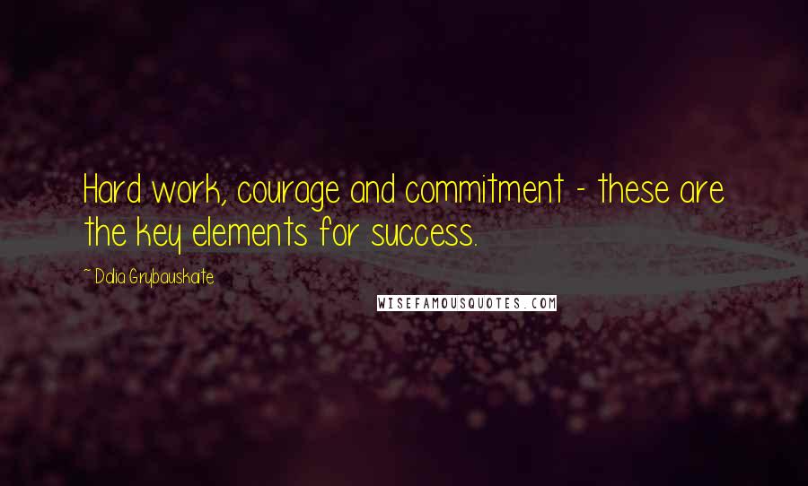 Dalia Grybauskaite quotes: Hard work, courage and commitment - these are the key elements for success.