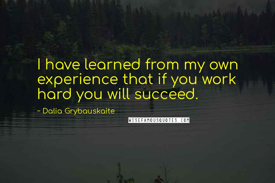 Dalia Grybauskaite quotes: I have learned from my own experience that if you work hard you will succeed.