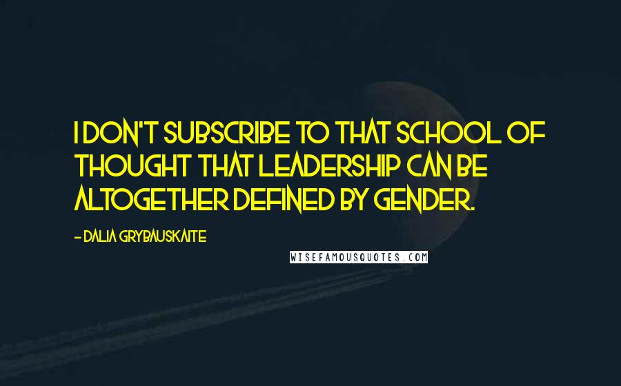 Dalia Grybauskaite quotes: I don't subscribe to that school of thought that leadership can be altogether defined by gender.