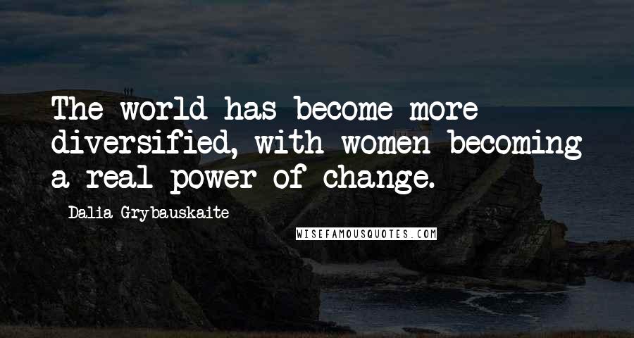 Dalia Grybauskaite quotes: The world has become more diversified, with women becoming a real power of change.