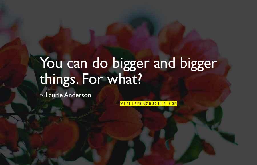 Dalia Grybauskaite Quotes By Laurie Anderson: You can do bigger and bigger things. For