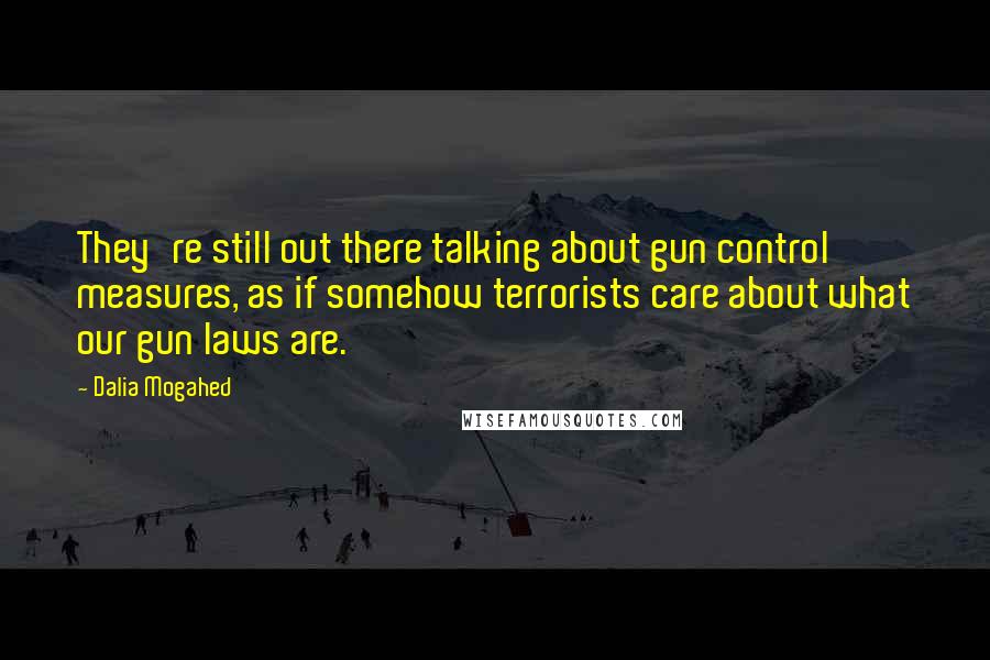Dalia Mogahed quotes: They're still out there talking about gun control measures, as if somehow terrorists care about what our gun laws are.
