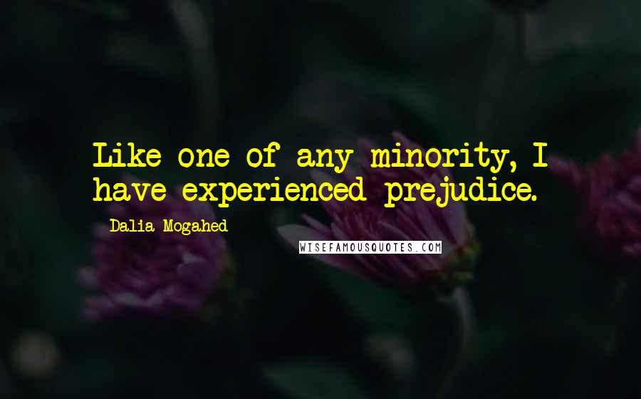 Dalia Mogahed quotes: Like one of any minority, I have experienced prejudice.
