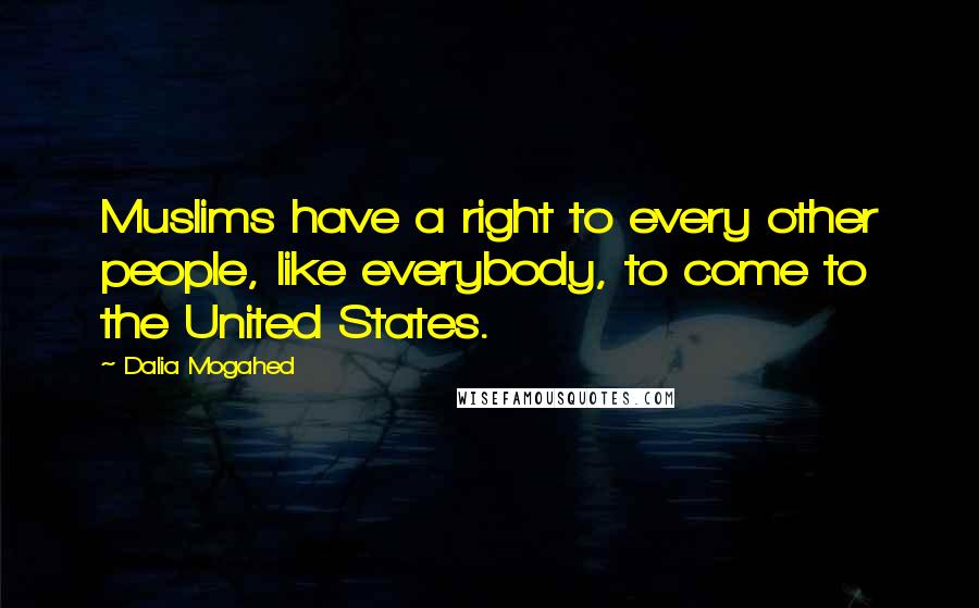 Dalia Mogahed quotes: Muslims have a right to every other people, like everybody, to come to the United States.