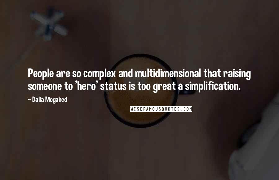 Dalia Mogahed quotes: People are so complex and multidimensional that raising someone to 'hero' status is too great a simplification. Dalia Mogahed quotes: People are so complex and multidimensional that raising someone to 'hero' status is too great a simplification.